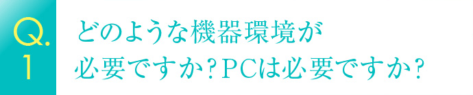 どのような通器環境が必要ですか？PCは必要ですか？