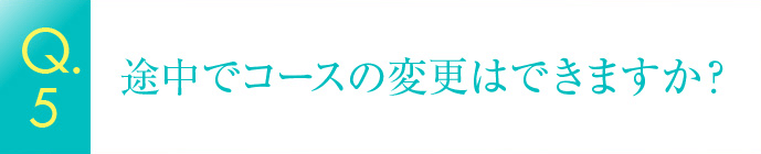 途中でコースの変更はできますか？